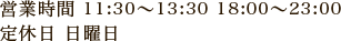 営業時間 11:30~13:30 18:00~23:00 定休日：日曜日